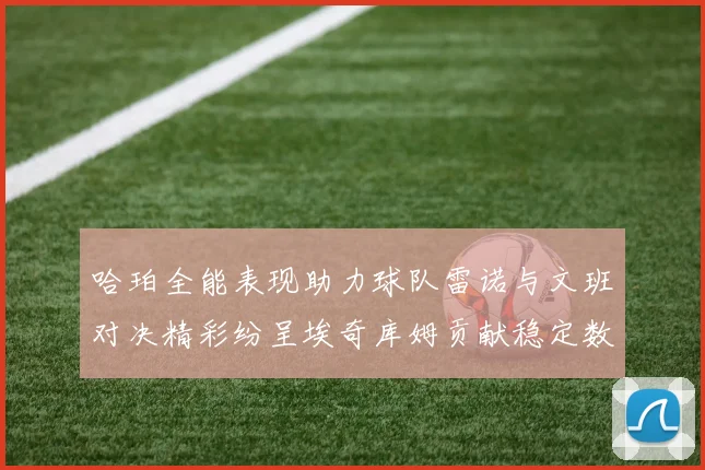 哈珀全能表现助力球队雷诺与文班对决精彩纷呈埃奇库姆贡献稳定数据