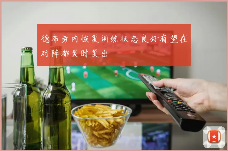 德布劳内恢复训练状态良好有望在对阵都灵时复出