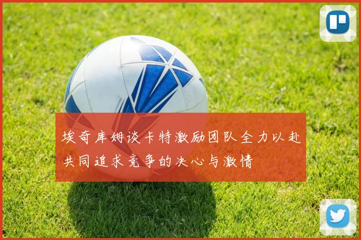 埃奇库姆谈卡特激励团队全力以赴共同追求竞争的决心与激情