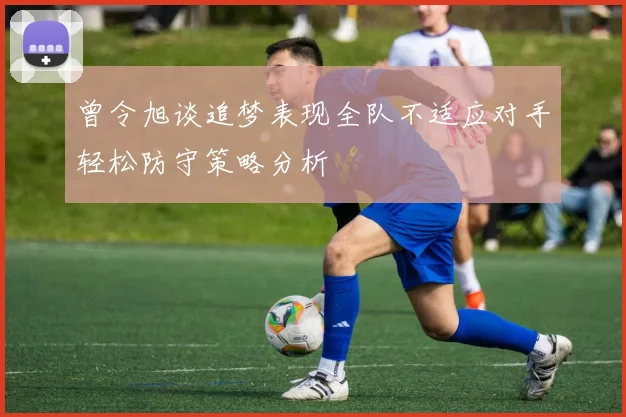 曾令旭谈追梦表现全队不适应对手轻松防守策略分析