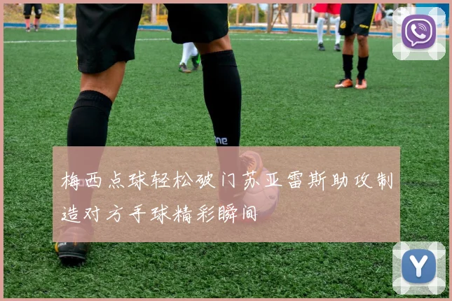 梅西点球轻松破门苏亚雷斯助攻制造对方手球精彩瞬间
