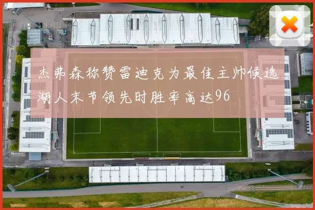 杰弗森称赞雷迪克为最佳主帅候选湖人末节领先时胜率高达96