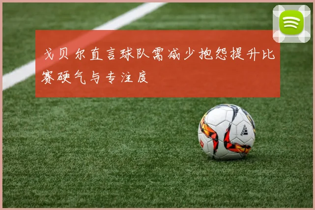 戈贝尔直言球队需减少抱怨提升比赛硬气与专注度