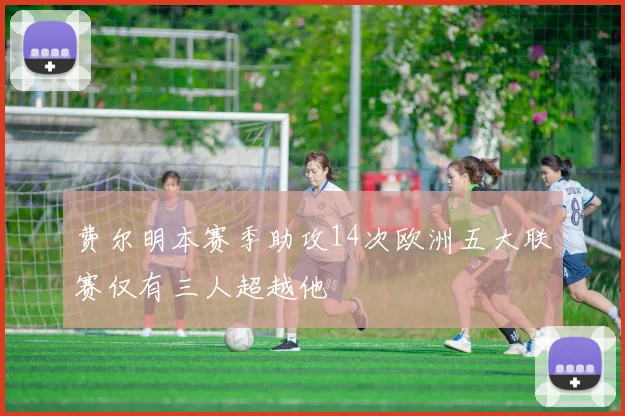 费尔明本赛季助攻14次欧洲五大联赛仅有三人超越他