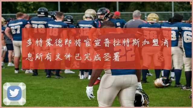 多特蒙德即将官宣普拉特斯加盟消息所有文件已完成签署