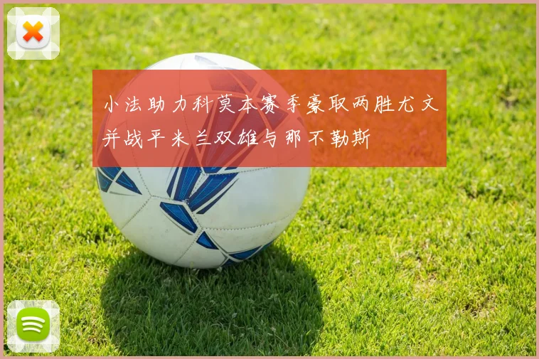 小法助力科莫本赛季豪取两胜尤文并战平米兰双雄与那不勒斯